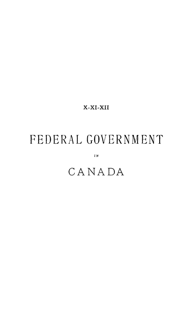 handle is hein.cow/fegvtca0001 and id is 1 raw text is: X-xI-xII
FEDERAL GOVERNMENT
IN
CANADA


