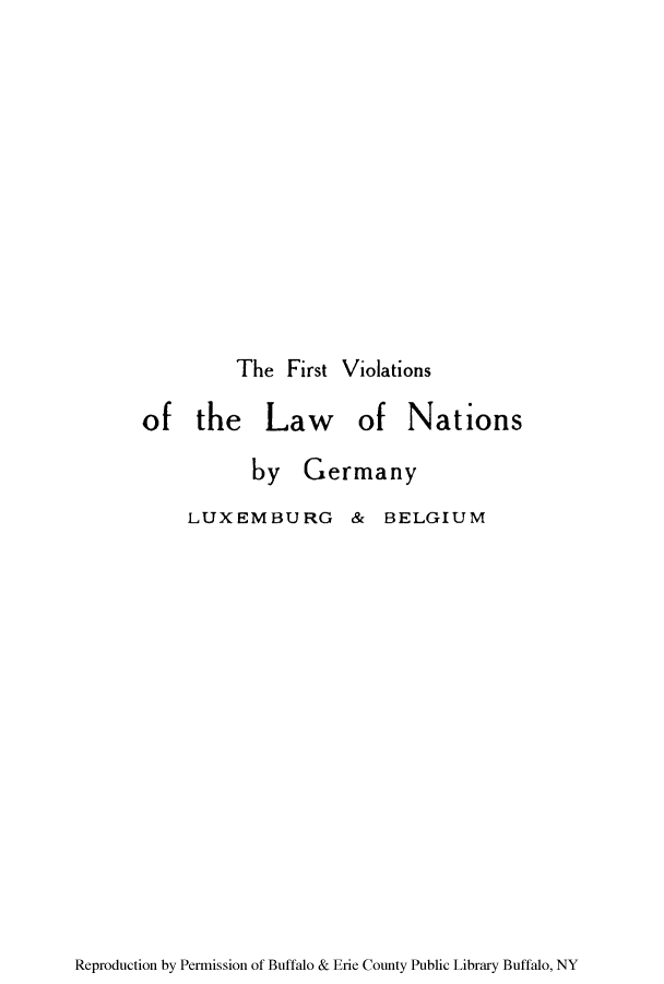 handle is hein.cow/fivilnag0001 and id is 1 raw text is: The First Violations
of the Law of Nations
by Germany
LUXEMBURG & BELGIUM

Reproduction by Permission of Buffalo & Erie County Public Library Buffalo, NY


