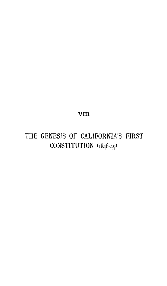 handle is hein.cow/gcafc0001 and id is 1 raw text is: 












               VIII


THE  GENESIS OF CALIFORNIA'S FIRST
       CONSTITUTION  (1846-49)


