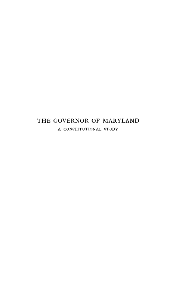 handle is hein.cow/govmrlnd0001 and id is 1 raw text is: 






















THE GOVERNOR OF MARYLAND
      A CONSTITUTIONAL STUDY


