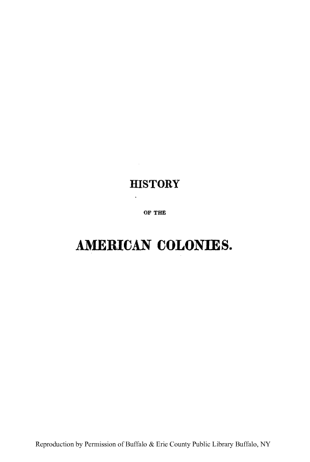 handle is hein.cow/hicolen0001 and id is 1 raw text is: HISTORY

OF THE
AMERICAN COLONIES.

Reproduction by Permission of Buffalo & Erie County Public Library Buffalo, NY


