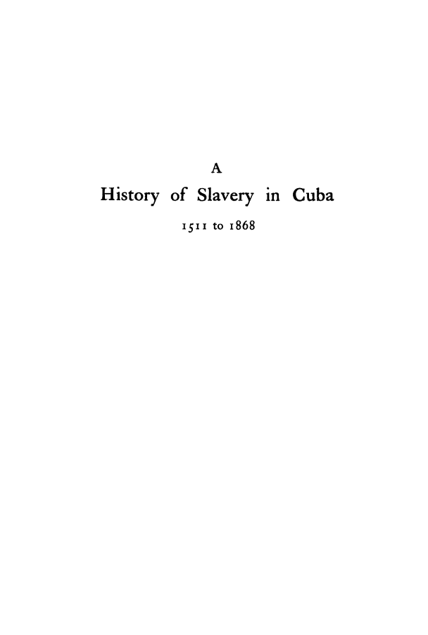 handle is hein.cow/hislacub0001 and id is 1 raw text is: A
History of Slavery in Cuba
1511 to I868


