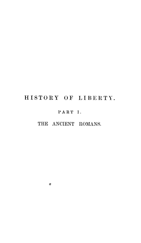handle is hein.cow/hislbty0001 and id is 1 raw text is: HISTORY OF LIBERTY.
PART I.
THE ANCIENT ROMANS.


