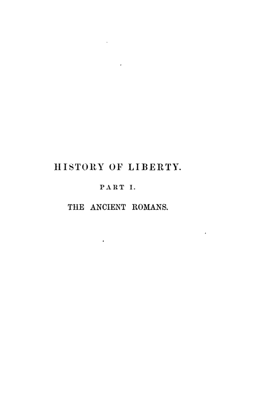 handle is hein.cow/hislbty0002 and id is 1 raw text is: HISTORY OF LIBERTY.
PART I.
THE ANCIENT ROMANS.


