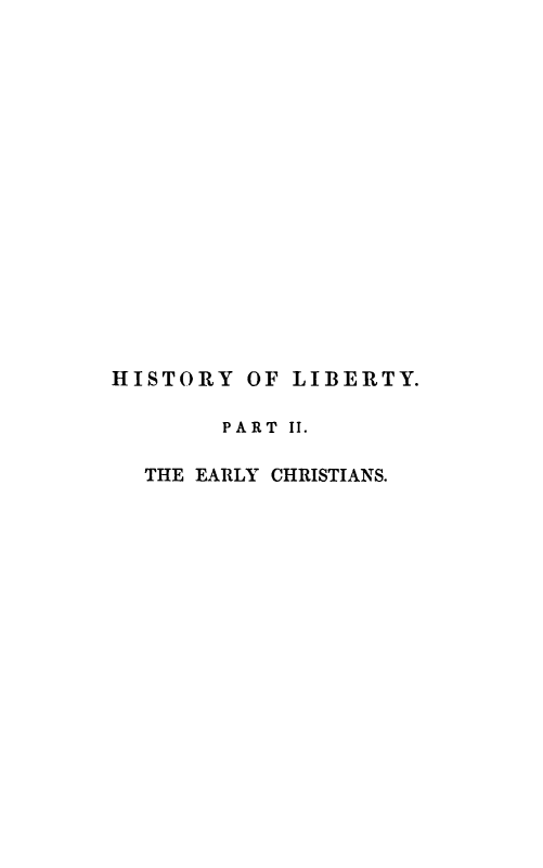 handle is hein.cow/hislbty0004 and id is 1 raw text is: HISTORY OF LIBERTY.
PART II.
THE EARLY CHRISTIANS.



