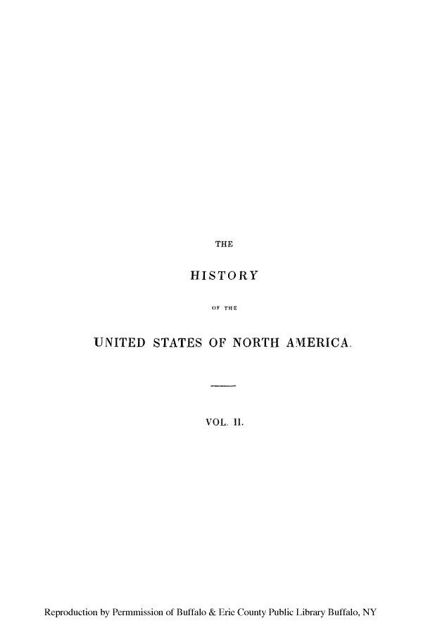 handle is hein.cow/husnapi0002 and id is 1 raw text is: THE

HISTORY
OF THE
UNITED STATES OF NORTH AMERICA,
VOL. II.

Reproduction by Permmission of Buffalo & Erie County Public Library Buffalo, NY


