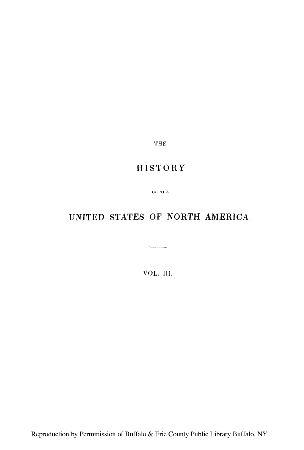 handle is hein.cow/husnapi0003 and id is 1 raw text is: THE

HISTORY
O TIJE
UNITED STATES OF NORTH AMERICA
VOL. Ill.

Reproduction by Permmission of Buffalo & Erie County Public Library Buffalo, NY



