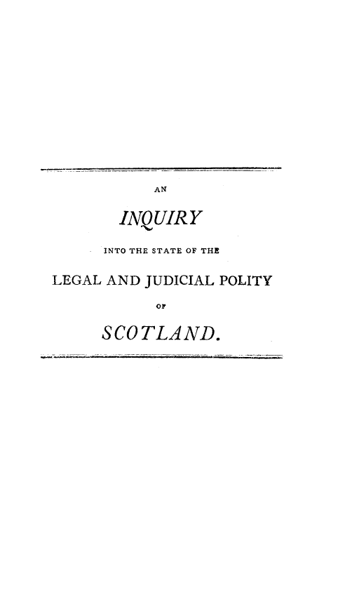 handle is hein.cow/inlejupsc0001 and id is 1 raw text is: 













       INQUIRY

       INTO THE STATE OF THE

LEGAL AND JUDICIAL POLITY
           or

     SCOTLAND.


