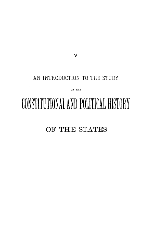 handle is hein.cow/inscopho0001 and id is 1 raw text is: V
AN INTRODUCTION TO THE STUDY
OI THE
CONSITUTIONAL AND POLITICA HISTORY

OF THE STATES


