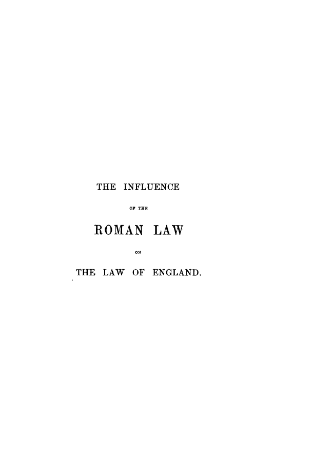 handle is hein.cow/iroykpz0001 and id is 1 raw text is: THE INFLUENCE
OF THE

ROMAN

LAW

THE LAW OF ENGLAND,


