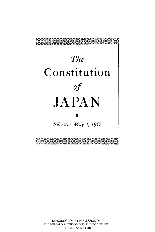 handle is hein.cow/japeffe0001 and id is 1 raw text is: 







          The

Constitution

           of


JAPAN


Effective May 3, 1947


   REPRODUCTION BY PERMISSION OF
THE BUFFALO & ERIE COUNTY PUBLIC LIBRARY
       BUFFALO, NEW YORK


1V L At . . . . . . . . . . . . . . . . . xk XBys Ata hak


