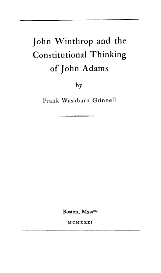 handle is hein.cow/johnwin0001 and id is 1 raw text is: John Winthrop and the
Constitutional Thinking
of John Adams
by
Frank Washburn Grinnell

Boston, Massem

MCMXXXI


