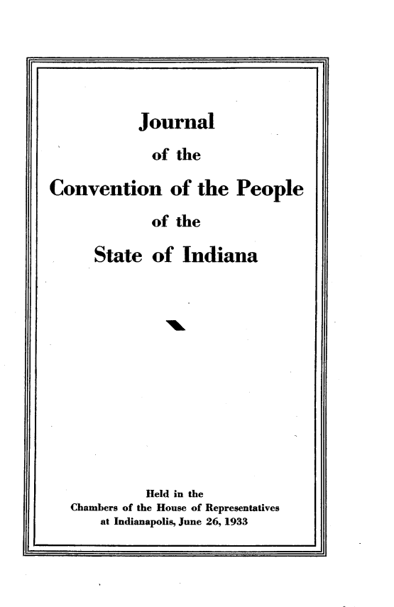 handle is hein.cow/jrnlcvsi0001 and id is 1 raw text is: 





            Journal

              of the

Convention of the People

             of the

      State of Indiana













             Held in the
   Chambers of the House of Representatives
       at Indianapolis, June 26, 1933


