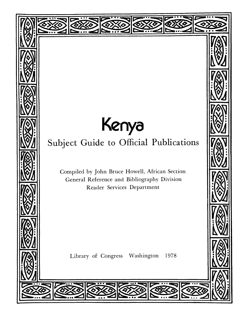 handle is hein.cow/kenysgu0001 and id is 1 raw text is: Kenya
Subject Guide to Official Publications
Compiled by John Bruce Howell, African Section
General Reference and Bibliography Division
Reader Services Department

Library of' Congress Washington 1978


