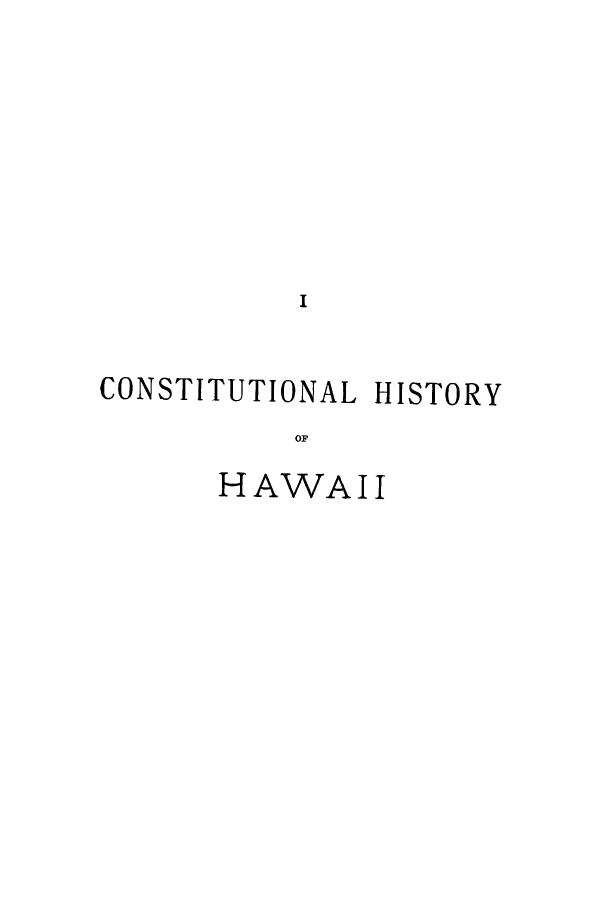 handle is hein.cow/lbrhawi0001 and id is 1 raw text is: I
CONSTITUTIONAL HISTORY
OF
HAWAII


