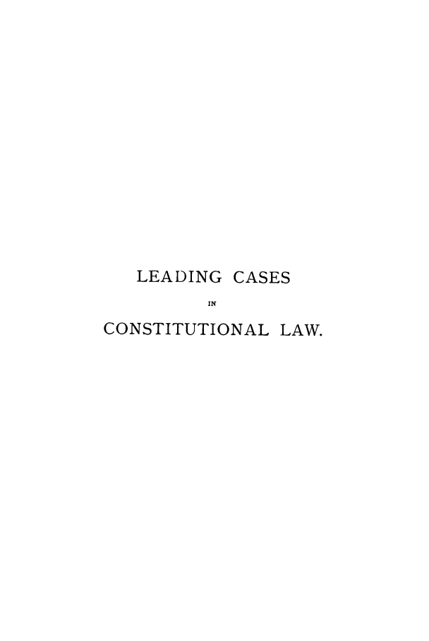 handle is hein.cow/lecbrie0001 and id is 1 raw text is: LEADING

CASES

CONSTITUTIONAL LAW.


