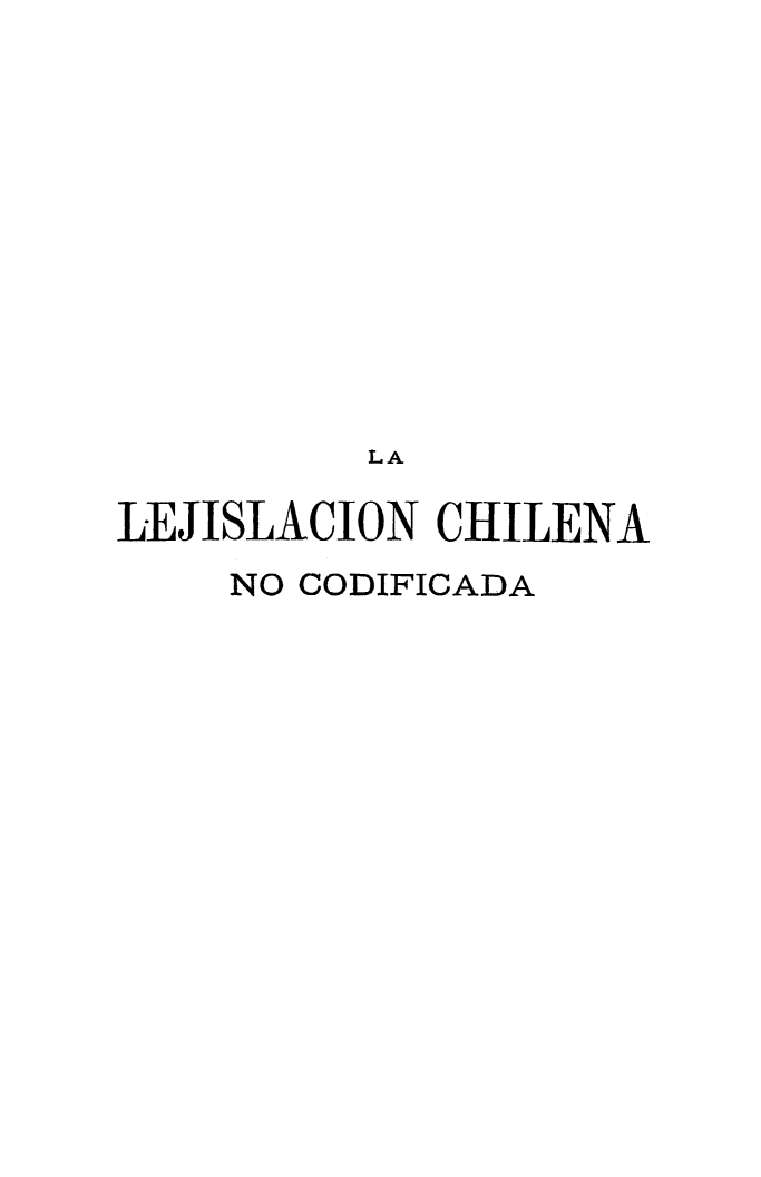 handle is hein.cow/lejchilcd0001 and id is 1 raw text is: 











          LA

LEJISLACION CHILENA
    NO CODIFICADA


