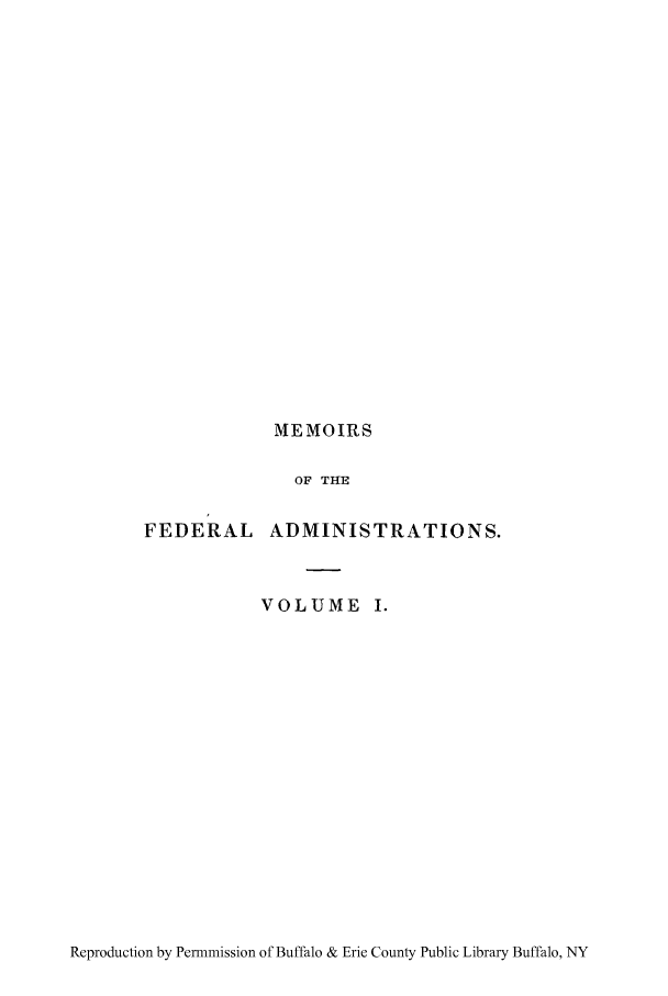 handle is hein.cow/meadja0001 and id is 1 raw text is: MEMOIRS

OF THE
FEDERAL ADMINISTRATIONS.
VOLUME I.

Reproduction by Permmission of Buffalo & Erie County Public Library Buffalo, NY


