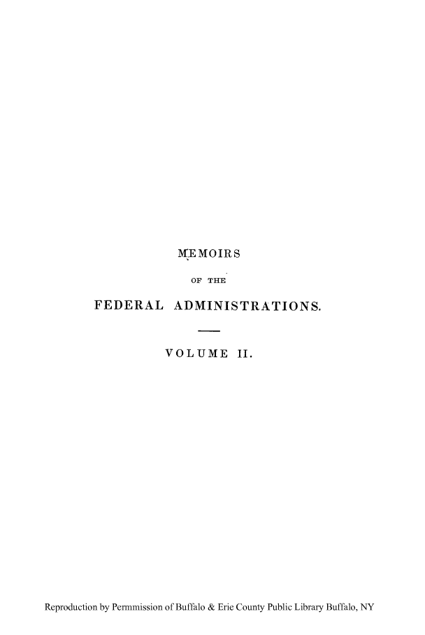handle is hein.cow/meadja0002 and id is 1 raw text is: MEMOIRS

OF THE

FEDERAL

ADMINISTRATIONS.

VOLUME II.

Reproduction by Permmission of Buffalo & Erie County Public Library Buffalo, NY


