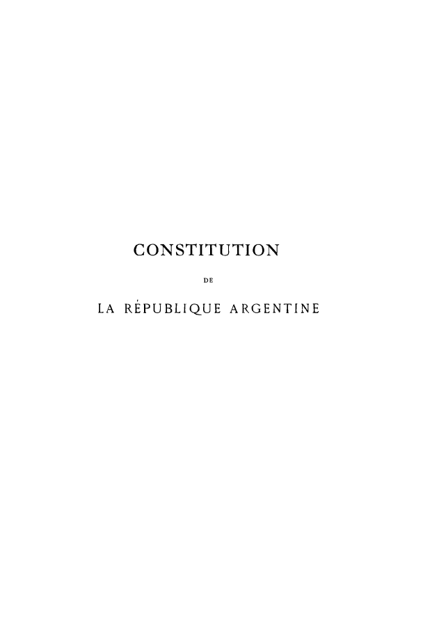 handle is hein.cow/nsiorear0001 and id is 1 raw text is: ï»¿CONSTITUTION
DE
LA REPUBLIQUE ARGENTINE


