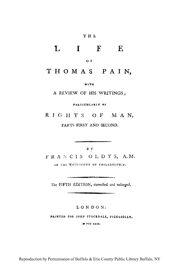 handle is hein.cow/oldyspai0001 and id is 1 raw text is: T HE

OF

THOMAS

A REVIEW

WITH
OF HIS

PAI N,
WRITINGS

PARTICULARLY OF
RI G.H      T  S    OF       M  A  N,
PARTS FIRST AND SECOND.
BY
FRA N CI S         OLD YS, A.M.
OF 'rHiL  0N VERSITY  OF PHILADELPHIA.
The FIFTH EDITION, ,orret'led and enlarged,
LO N DO N;
PRINTED FOR JOHN STOCKDALE, PICCADILLY,
Yi DCC Xc1r,

Reproduction by Permmission of Buffalo & Erie County Public Library Buffalo, NY


