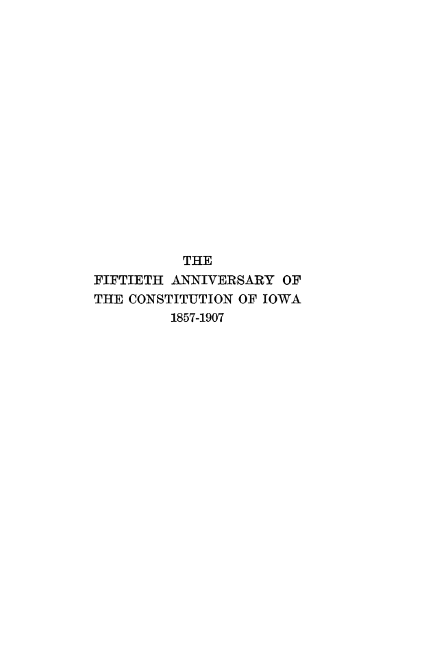 handle is hein.cow/pfifancio0001 and id is 1 raw text is: 

















          THE
FIFTIETH ANNIVERSARY OF
THE CONSTITUTION OF IOWA
         1857-1907


