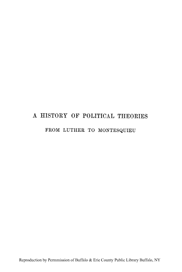 handle is hein.cow/polth0001 and id is 1 raw text is: A HISTORY OF POLITICAL THEORIES
FROM LUTHER TO MONTESQUIEU

Reproduction by Permmission of Buffalo & Erie County Public Library Buffalo, NY


