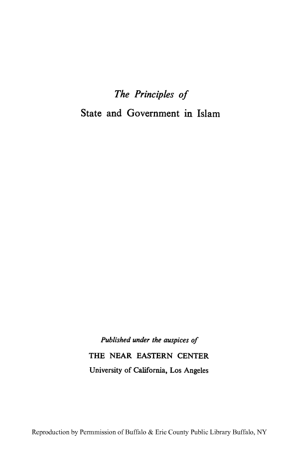 handle is hein.cow/prslam0001 and id is 1 raw text is: The Principles of

State and Government in Islam
Published under the auspices of
THE NEAR EASTERN CENTER
University of California, Los Angeles

Reproduction by Permnmission of Buffalo & Erie County Public Library Buffalo, NY



