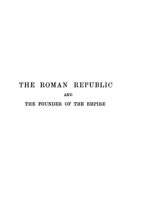 handle is hein.cow/rmnrpf0003 and id is 1 raw text is: 












THE  ROMAN


REPUBLIC


AND


THE FOUNDER OF THE EMPIRE



