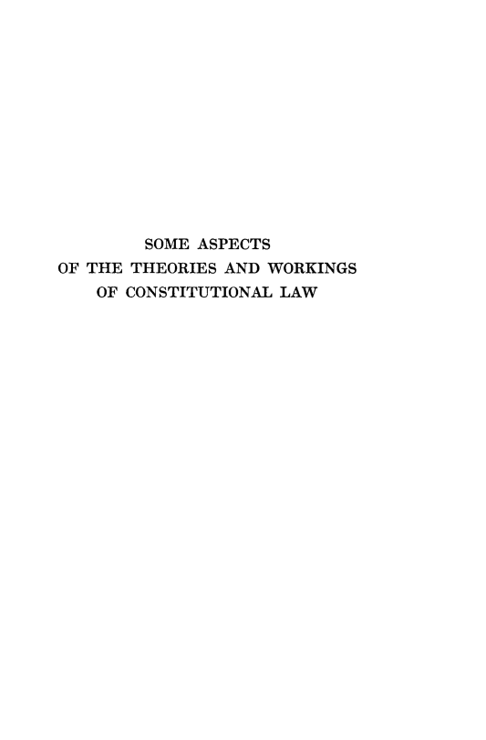 handle is hein.cow/satwcl0001 and id is 1 raw text is: SOME ASPECTS
OF THE THEORIES AND WORKINGS
OF CONSTITUTIONAL LAW


