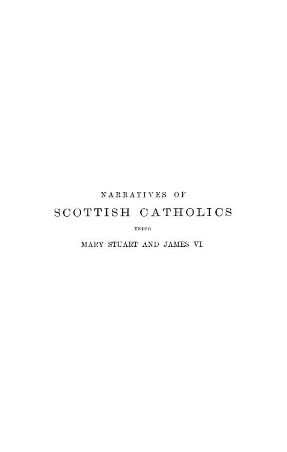 handle is hein.cow/sctcht0001 and id is 1 raw text is: NARRATIVES OF
SCOTTISH CATHOLICS
UNDER
MARY STUART AND JAMES VI.


