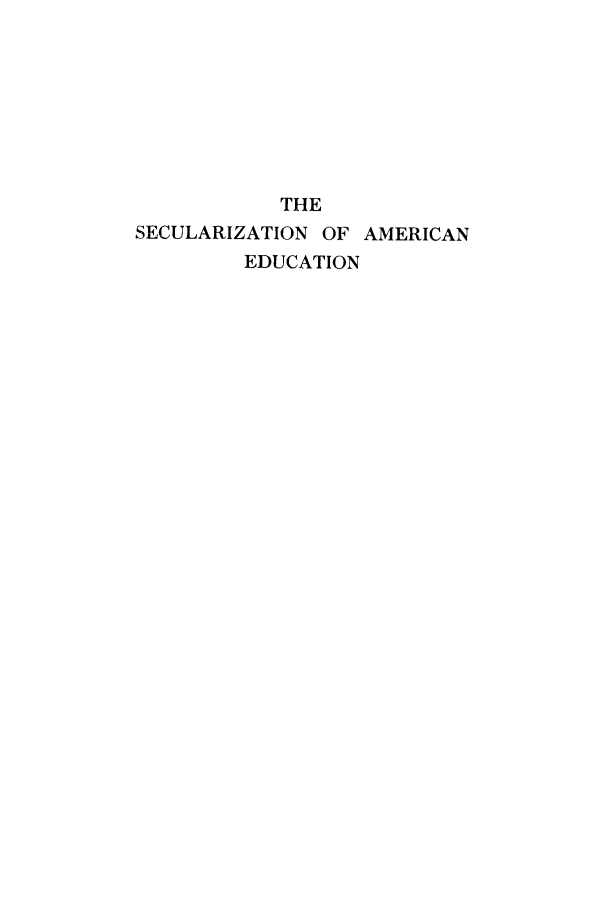 handle is hein.cow/secula0001 and id is 1 raw text is: THE
SECULARIZATION OF AMERICAN
EDUCATION


