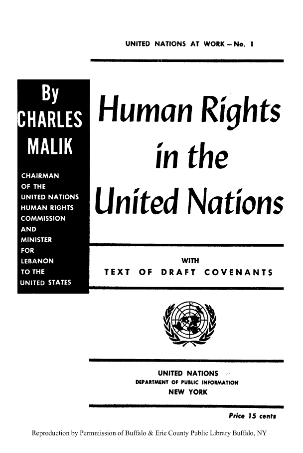 handle is hein.cow/unwohr0001 and id is 1 raw text is: UNITED NATIONS AT WORK-No. I

MALI
AN
UNTE STAE

Human Rights
in the
United Nations

WITH
TEXT OF DRAFT COVENANTS

UNITED NATIONS    .
DEPARTMENT OF PUBLIC INFORMATION
NEW YORK

Price 15 cents
Reproduction by Permnmission of Buffalo & Erie County Public Library Buffalo, NY

I


