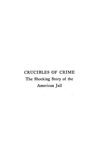 handle is hein.crimpun/crucmss0001 and id is 1 raw text is: 














CRUCIBLES   OF CRIME
The Shocking Story of the
      American Jail


