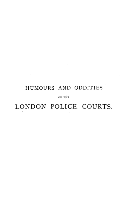handle is hein.crimpun/holpc0001 and id is 1 raw text is: 












HUMOURS AND ODDITIES
        OF THE


LONDON  POLICE.


COURTS.


