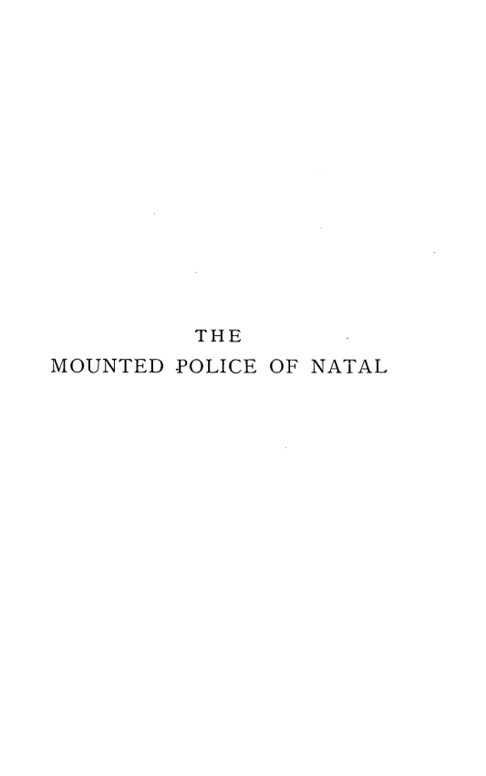 handle is hein.crimpun/mntdpnat0001 and id is 1 raw text is: 















         THE
MOUNTED POLICE OF NATAL


