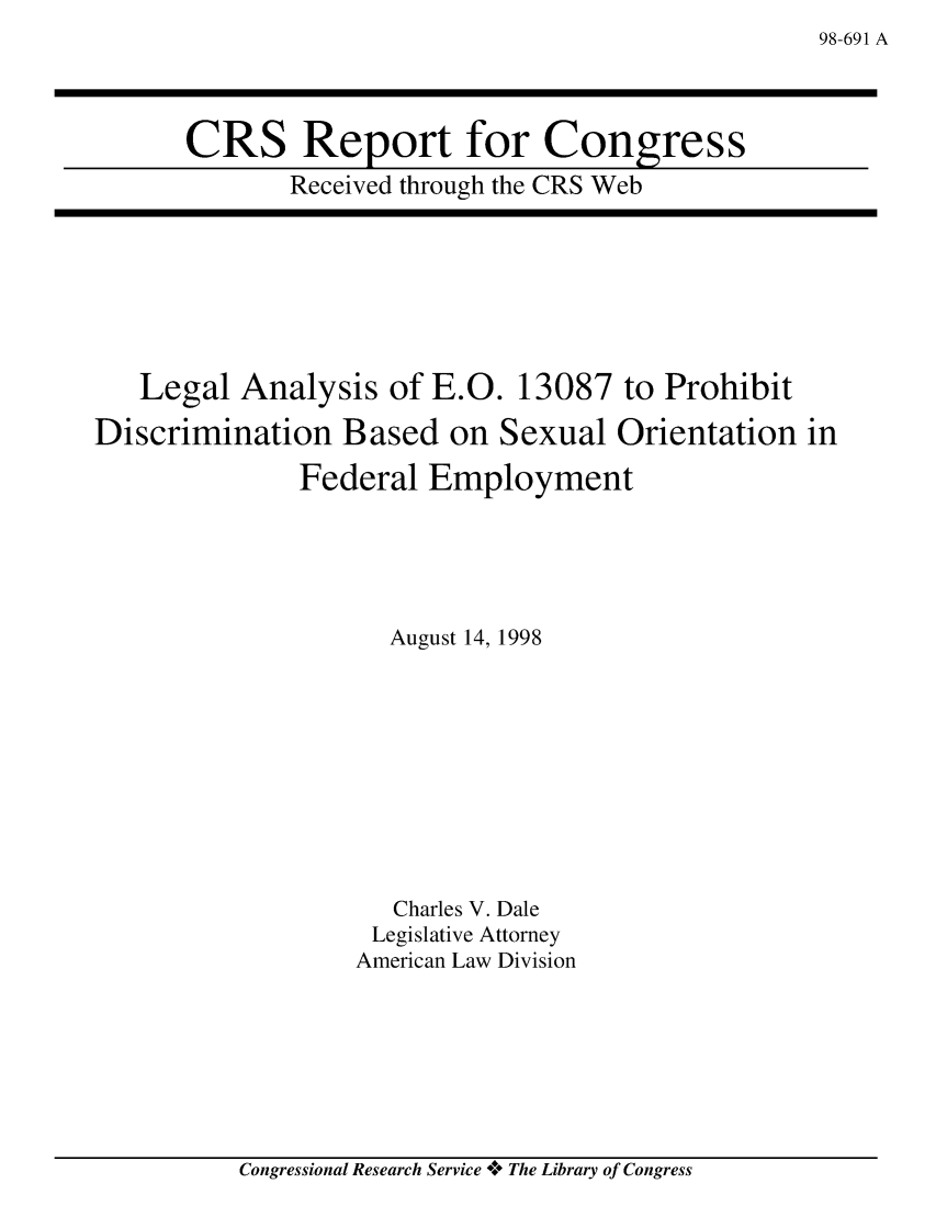 handle is hein.crs/crsaayr0001 and id is 1 raw text is: 98-691 A

CRS Report for Congress
Received through the CRS Web

Legal Analysis of E.O. 13087 to Prohibit
Discrimination Based on Sexual Orientation in
Federal Employment
August 14, 1998
Charles V. Dale
Legislative Attorney
American Law Division

Congressional Research Service V* The Library of Congress


