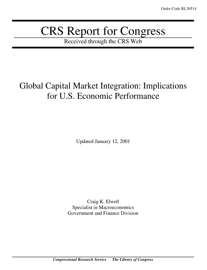 handle is hein.crs/crsabre0001 and id is 1 raw text is: Order Code RL30514

CRS Report for Congress
Received through the CRS Web

Global Capital Market Integration: Implications
for U.S. Economic Performance
Updated January 12, 2001
Craig K. Elwell
Specialist in Macroeconomics
Government and Finance Division

Congressional Research Service   The Library of Congress


