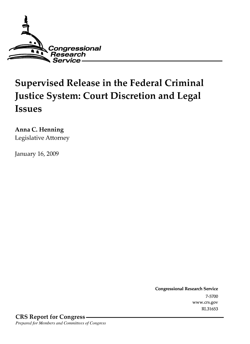 handle is hein.crs/crsactr0001 and id is 1 raw text is: 





           CongressionaI
        4 Research
           Service


Supervised Release in the Federal Criminal

Justice System: Court Discretion and Legal

Issues


Anna C. Henning
Legislative Attorney

January 16, 2009


                                         Congressional Research Service
                                                        7-5700
                                                    www.crs.gov
                                                       RL31653
CRS Report for Congress
Preparedfor Members and Committees of Congress


