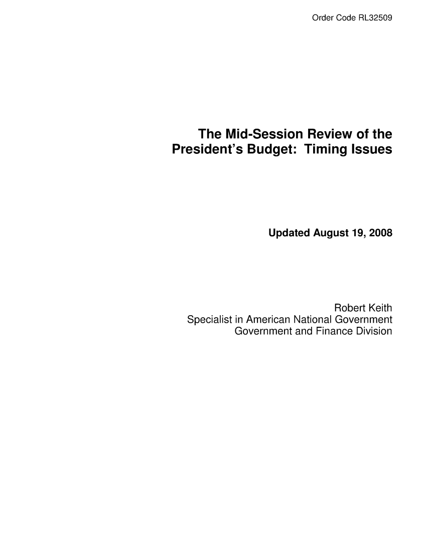 handle is hein.crs/crsaduw0001 and id is 1 raw text is: Order Code RL32509

The Mid-Session Review of the
President's Budget: Timing Issues
Updated August 19, 2008
Robert Keith
Specialist in American National Government
Government and Finance Division


