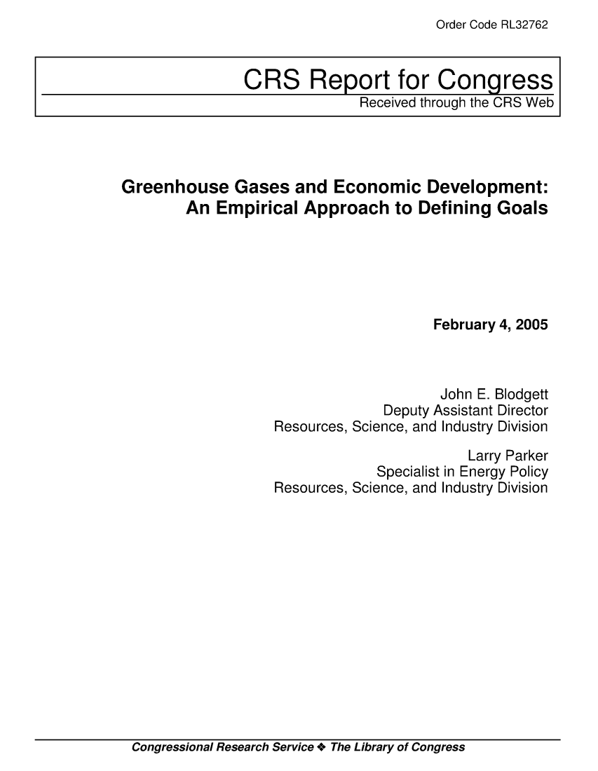 handle is hein.crs/crsaeds0001 and id is 1 raw text is: Order Code RL32762

Greenhouse Gases and Economic Development:
An Empirical Approach to Defining Goals
February 4, 2005
John E. Blodgett
Deputy Assistant Director
Resources, Science, and Industry Division
Larry Parker
Specialist in Energy Policy
Resources, Science, and Industry Division

Congressional Research Service + The Library of Congress

CRS Report for Congress
Received through the CRS Web


