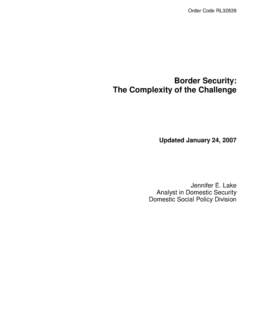 handle is hein.crs/crsaegj0001 and id is 1 raw text is: Order Code RL32839

Border Security:
The Complexity of the Challenge
Updated January 24, 2007
Jennifer E. Lake
Analyst in Domestic Security
Domestic Social Policy Division


