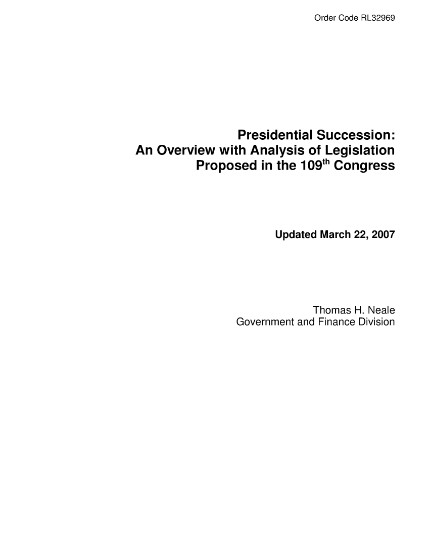 handle is hein.crs/crsaelc0001 and id is 1 raw text is: Order Code RL32969

Presidential Succession:
An Overview with Analysis of Legislation
Proposed in the 109th Congress
Updated March 22, 2007
Thomas H. Neale
Government and Finance Division



