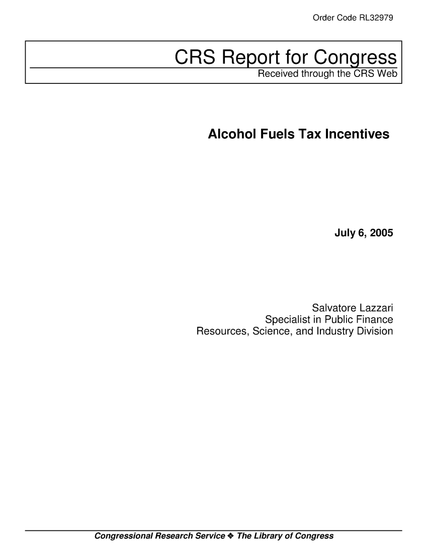 handle is hein.crs/crsaelm0001 and id is 1 raw text is: Order Code RL32979

Alcohol Fuels Tax Incentives
July 6, 2005
Salvatore Lazzari
Specialist in Public Finance
Resources, Science, and Industry Division

Congressional Research Service + The Library of Congress

CRS Report for Congress
Received through the CRS Web


