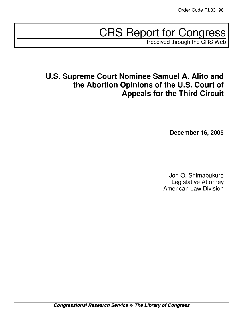 handle is hein.crs/crsaetj0001 and id is 1 raw text is: Order Code RL33198

U.S. Supreme Court Nominee Samuel A. Alito and
the Abortion Opinions of the U.S. Court of
Appeals for the Third Circuit
December 16, 2005
Jon 0. Shimabukuro
Legislative Attorney
American Law Division

Congressional Research Service + The Library of Congress

CRS Report for Congress
Received through the CRS Web


