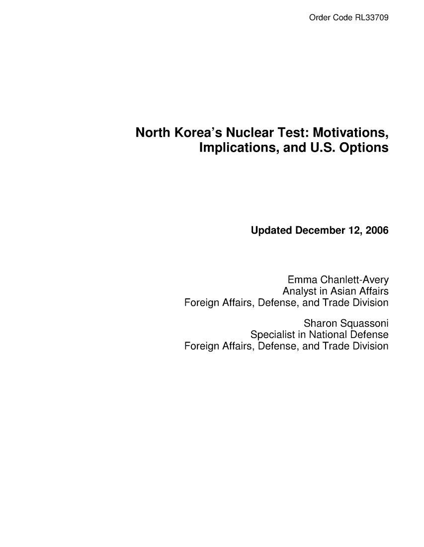 handle is hein.crs/crsafmg0001 and id is 1 raw text is: Order Code RL33709

North Korea's Nuclear Test: Motivations,
Implications, and U.S. Options
Updated December 12, 2006
Emma Chanlett-Avery
Analyst in Asian Affairs
Foreign Affairs, Defense, and Trade Division
Sharon Squassoni
Specialist in National Defense
Foreign Affairs, Defense, and Trade Division


