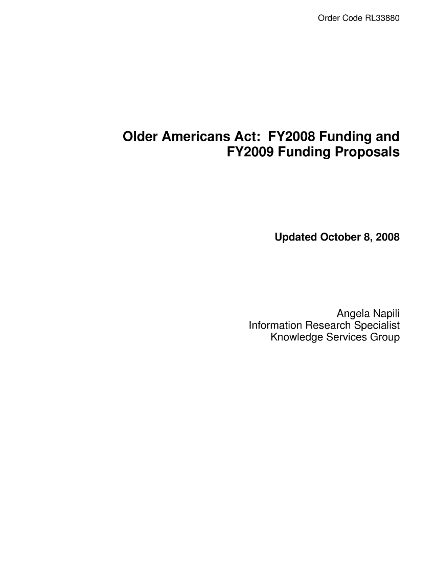 handle is hein.crs/crsafsu0001 and id is 1 raw text is: Order Code RL33880

Older Americans Act: FY2008 Funding and
FY2009 Funding Proposals
Updated October 8, 2008
Angela Napili
Information Research Specialist
Knowledge Services Group



