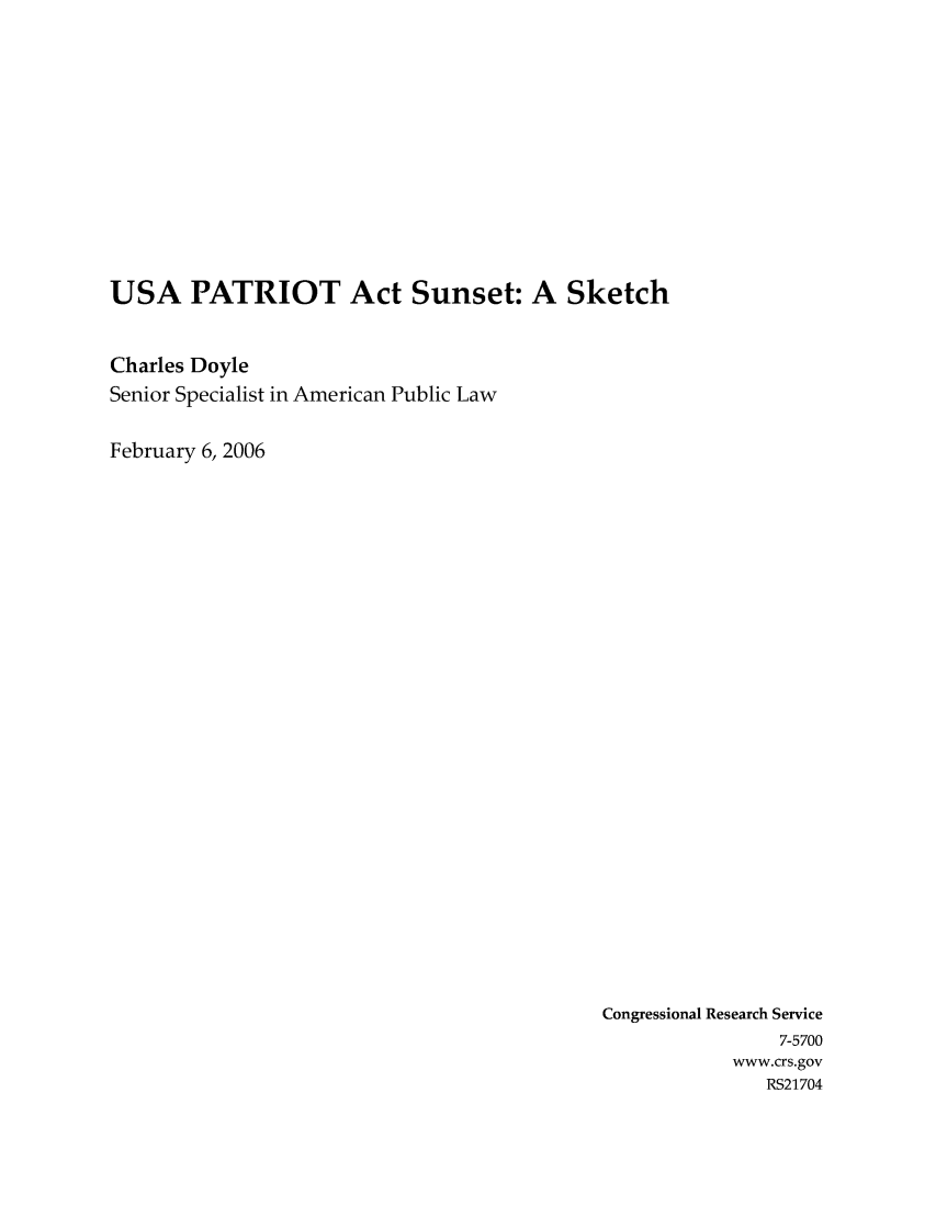 handle is hein.crs/crsaijr0001 and id is 1 raw text is: USA PATRIOT Act Sunset: A Sketch
Charles Doyle
Senior Specialist in American Public Law
February 6, 2006

Congressional Research Service
7-5700
www.crs.gov
RS21704


