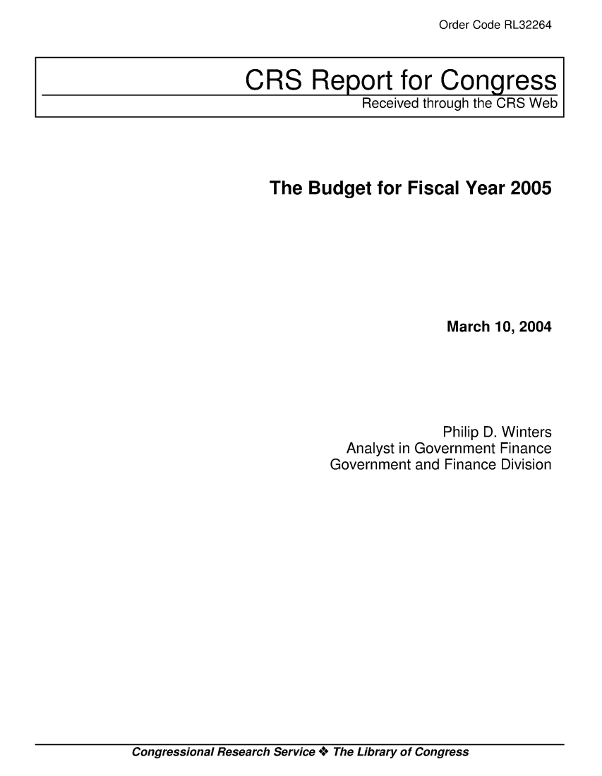 handle is hein.crs/crsiwsaaabz0001 and id is 1 raw text is: Order Code RL32264


The  Budget  for Fiscal Year  2005







                      March 10, 2004





                      Philip D. Winters
         Analyst in Government Finance
       Government and Finance Division


Congressional Research Service + The Library of Congress


CRS Report for Congress
              Received through the CRS Web


