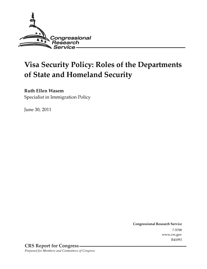 handle is hein.crs/crsmthaaacl0001 and id is 1 raw text is: 





          Congressional
          Research
          Service


Visa Security Policy: Roles of the Departments

of State and Homeland Security


Ruth Ellen Wasem
Specialist in Immigration Policy

June 30, 2011


                                          Congressional Research Service
                                                         7-5700
                                                     www.crs.gov
                                                         R41093
CRS Report for Congress
Prepared.for Members and Committees of Congress


